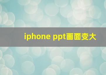 iphone ppt画面变大